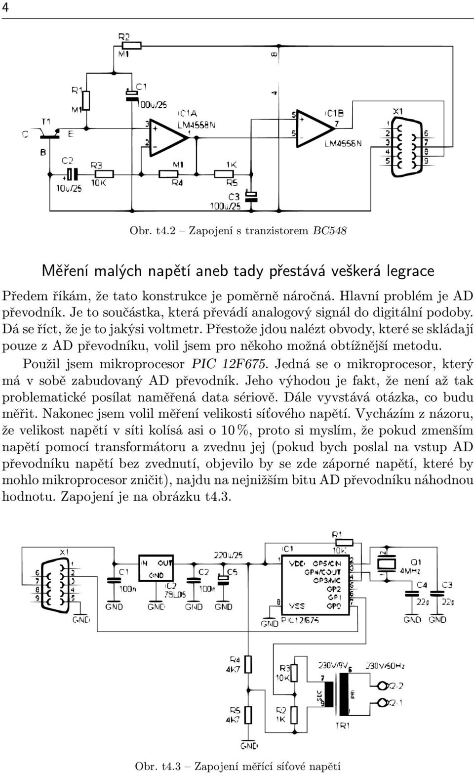 Přestože jdou nalézt obvody, které se skládají pouze z AD převodníku, volil jsem pro někoho možná obtížnější metodu. Použil jsem mikroprocesor PIC 12F675.