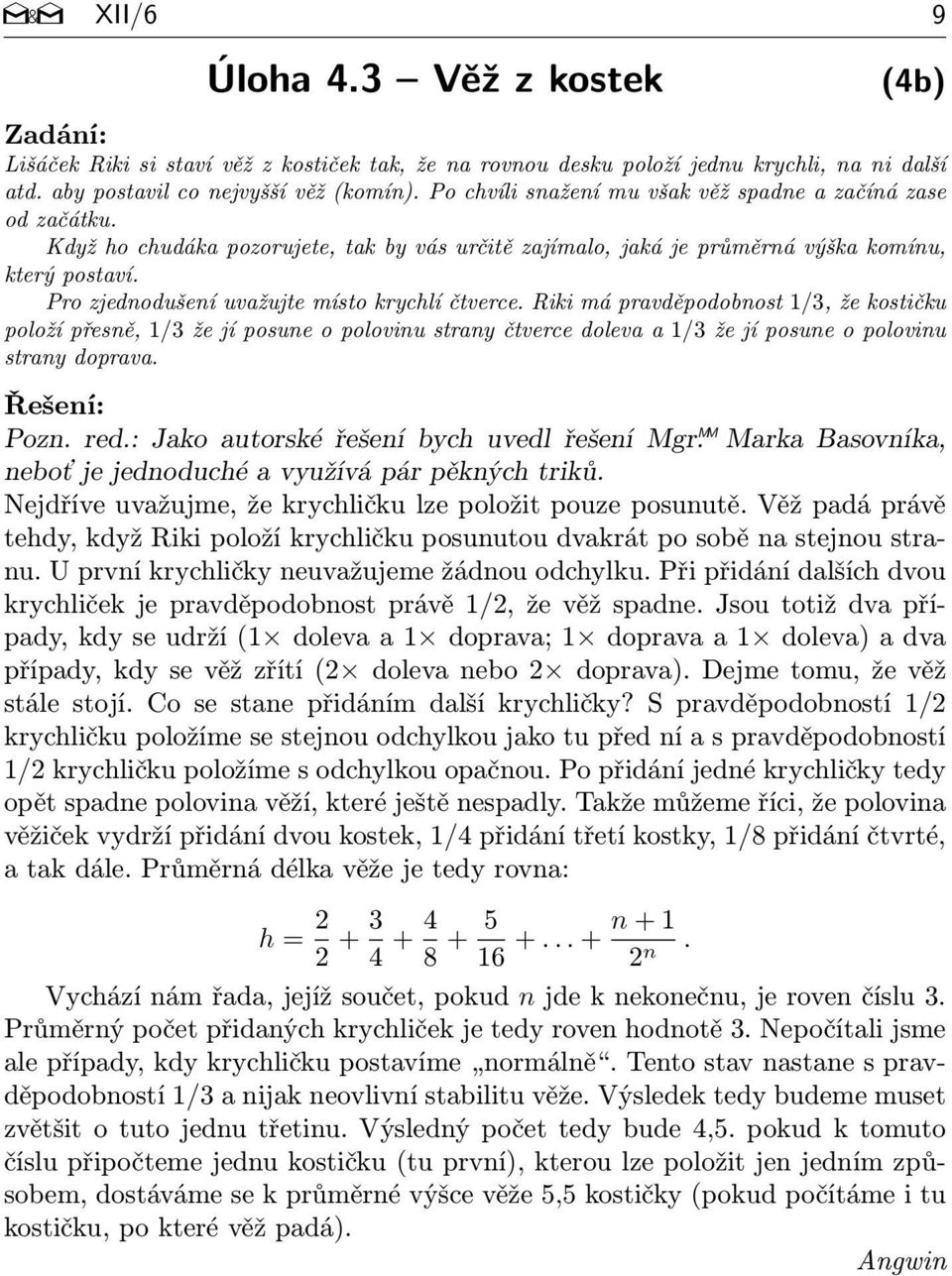 Pro zjednodušení uvažujte místo krychlí čtverce. Riki má pravděpodobnost 1/3, že kostičku položí přesně, 1/3 že jí posune o polovinu strany čtverce doleva a 1/3 že jí posune o polovinu strany doprava.