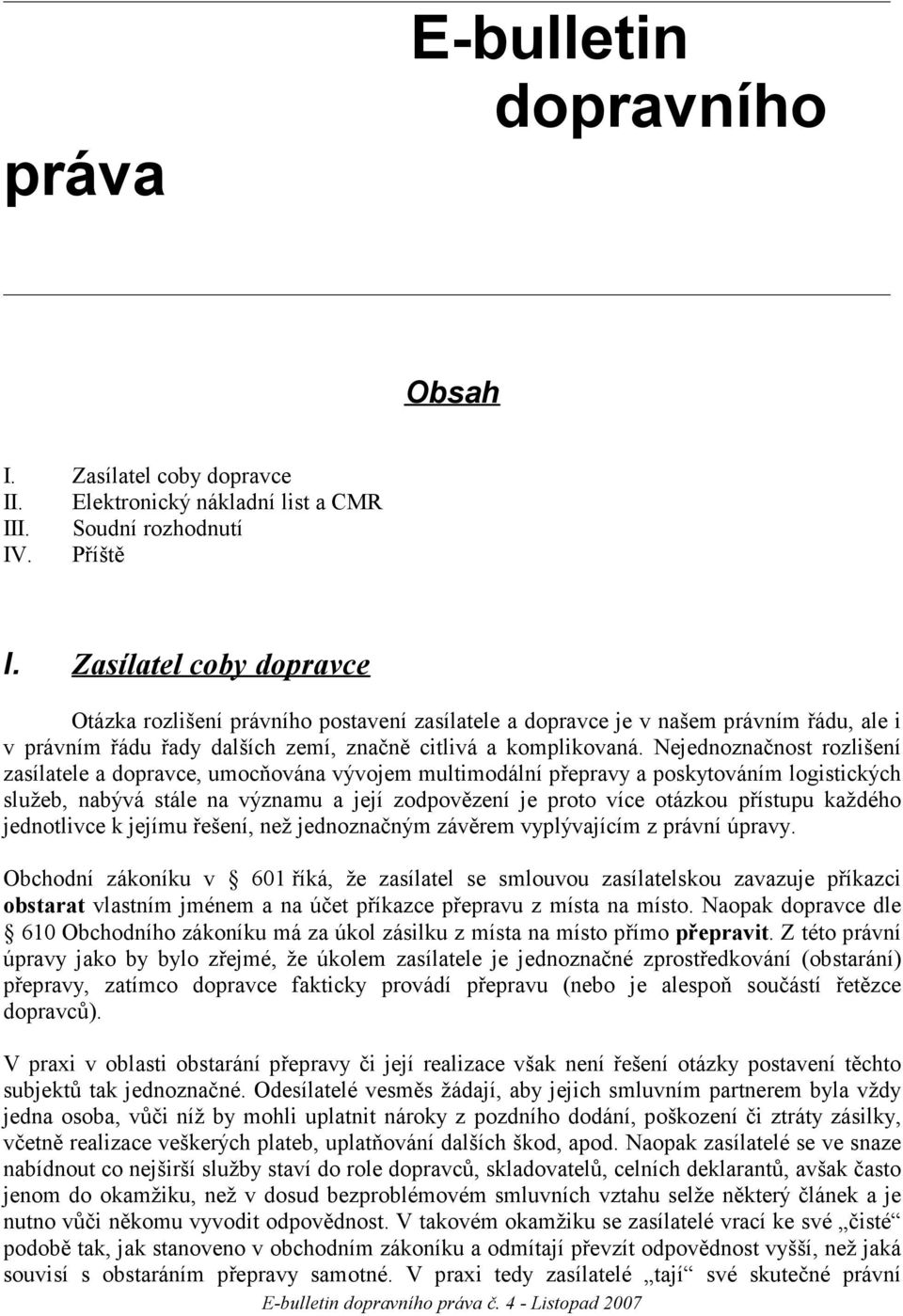 Nejednoznačnost rozlišení zasílatele a dopravce, umocňována vývojem multimodální přepravy a poskytováním logistických služeb, nabývá stále na významu a její zodpovězení je proto více otázkou přístupu