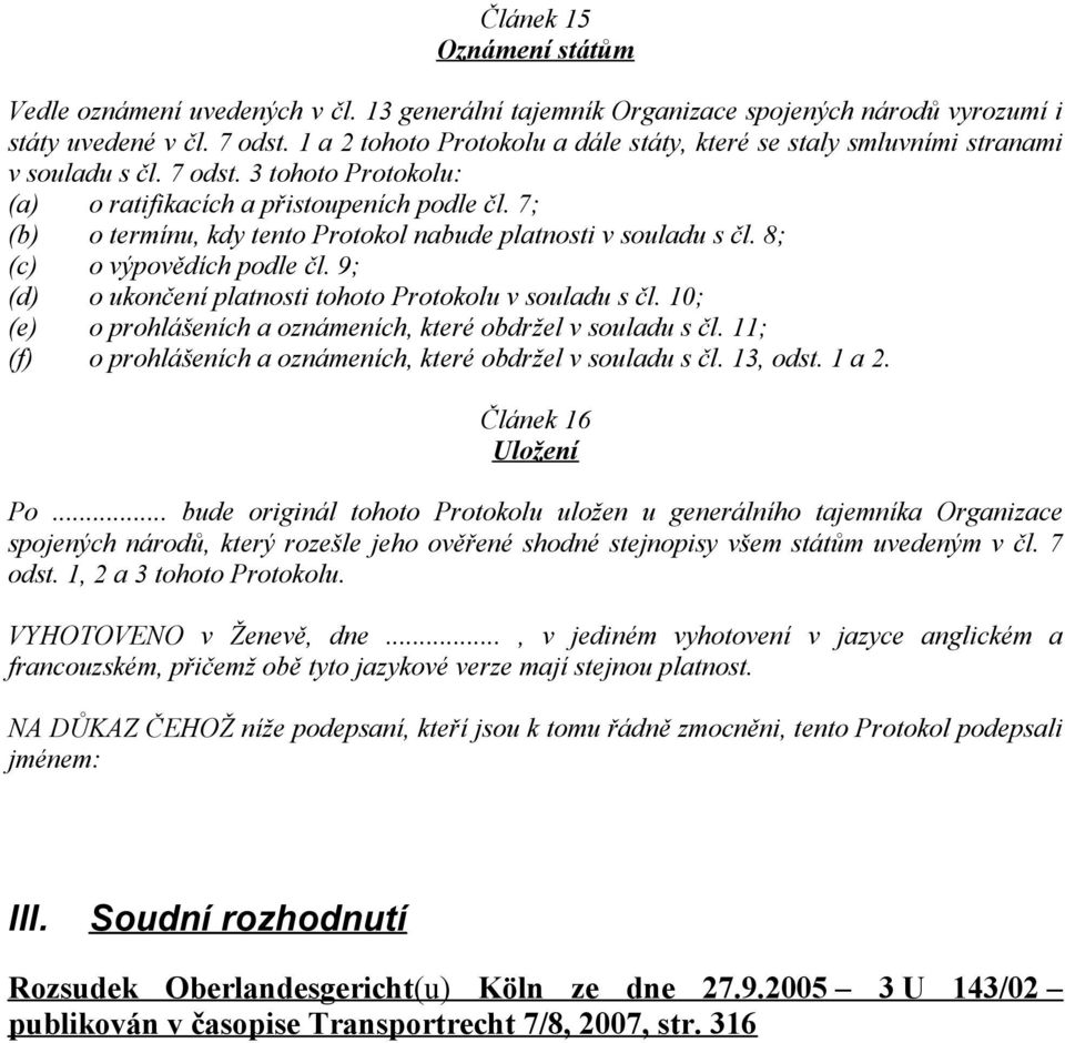 7; (b) o termínu, kdy tento Protokol nabude platnosti v souladu s čl. 8; (c) o výpovědích podle čl. 9; (d) o ukončení platnosti tohoto Protokolu v souladu s čl.