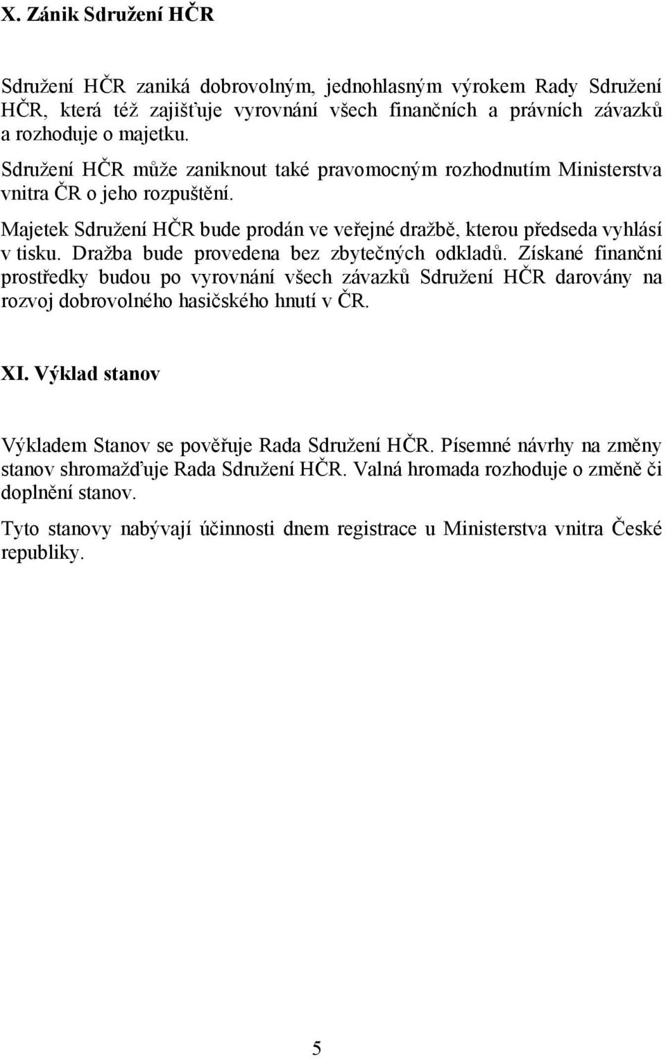 Dražba bude provedena bez zbytečných odkladů. Získané finanční prostředky budou po vyrovnání všech závazků Sdružení HČR darovány na rozvoj dobrovolného hasičského hnutí v ČR. XI.