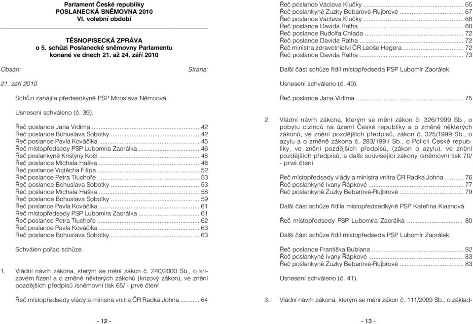 .. 72 Řeč ministra zdravotnictví ČR Leoše Hegera... 72 Řeč poslance Davida Ratha... 73 Obsah: 21. září 2010 Schůzi zahájila předsedkyně PSP Miroslava Němcová.