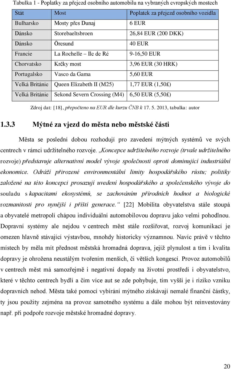 (1,50 ) Velká Británie Sekond Severn Crossing (M4) 6,50 EUR (5,50 ) Zdroj dat: [18], přepočteno na EUR dle kurzu ČNB k 17. 5. 2013,