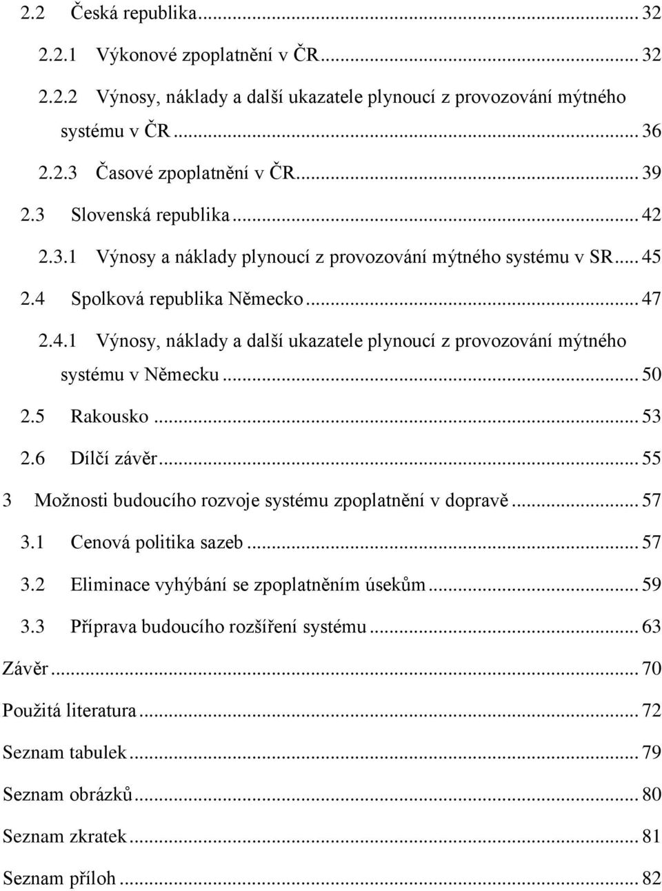 .. 50 2.5 Rakousko... 53 2.6 Dílčí závěr... 55 3 Možnosti budoucího rozvoje systému zpoplatnění v dopravě... 57 3.1 Cenová politika sazeb... 57 3.2 Eliminace vyhýbání se zpoplatněním úsekům... 59 3.