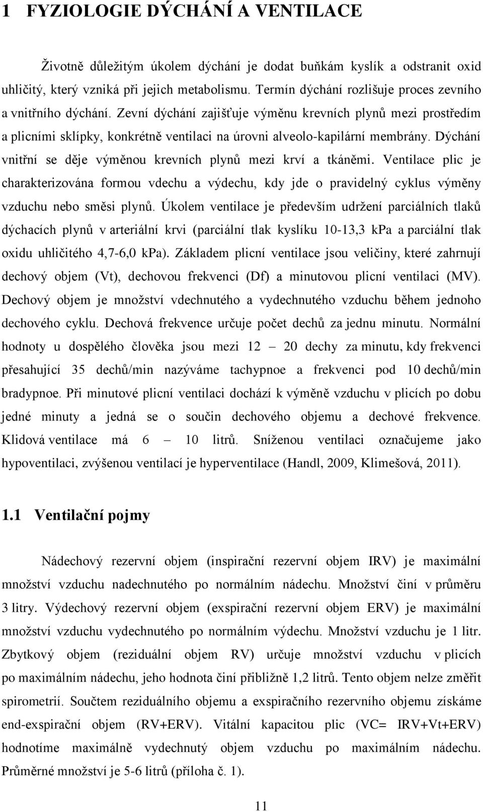 Dýchání vnitřní se děje výměnou krevních plynů mezi krví a tkáněmi. Ventilace plic je charakterizována formou vdechu a výdechu, kdy jde o pravidelný cyklus výměny vzduchu nebo směsi plynů.