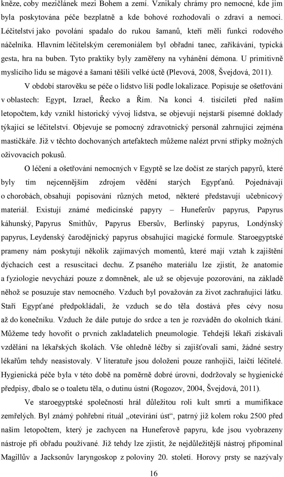 Tyto praktiky byly zaměřeny na vyhánění démona. U primitivně myslícího lidu se mágové a šamani těšili velké úctě (Plevová, 2008, Švejdová, 2011).