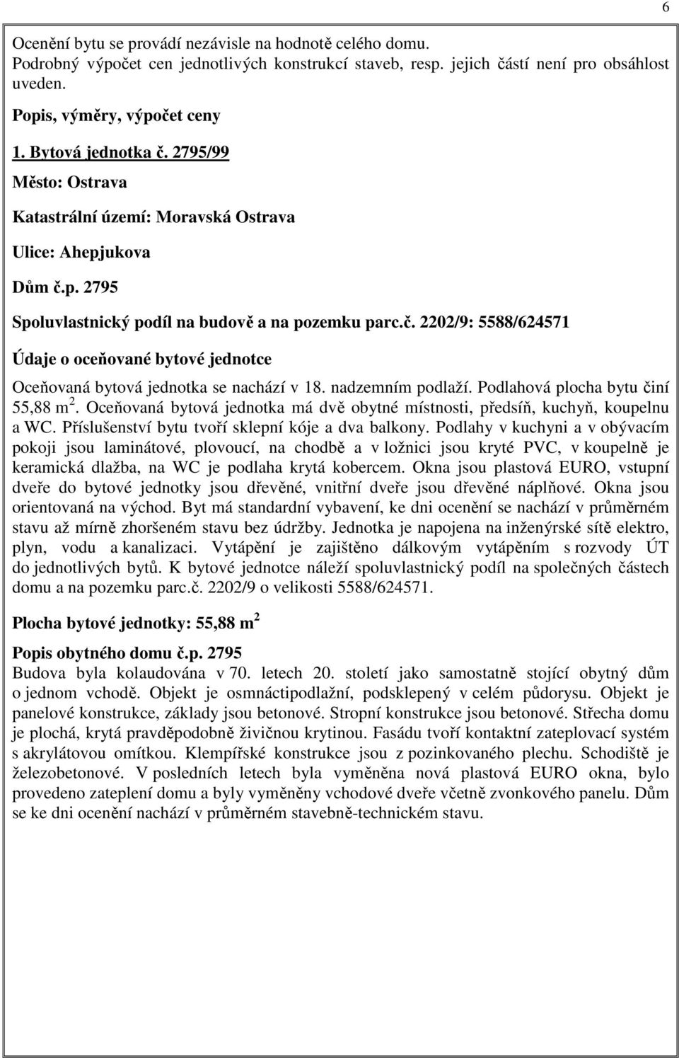 nadzemním podlaží. Podlahová plocha bytu činí 55,88 m 2. Oceňovaná bytová jednotka má dvě obytné místnosti, předsíň, kuchyň, koupelnu a WC. Příslušenství bytu tvoří sklepní kóje a dva balkony.