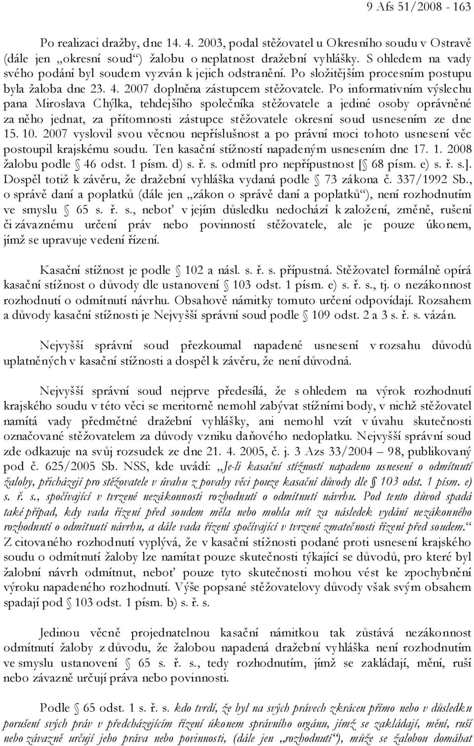 Po informativním výslechu pana Miroslava Chýlka, tehdejšího společníka stěžovatele a jediné osoby oprávněné za něho jednat, za přítomnosti zástupce stěžovatele okresní soud usnesením ze dne 15. 10.