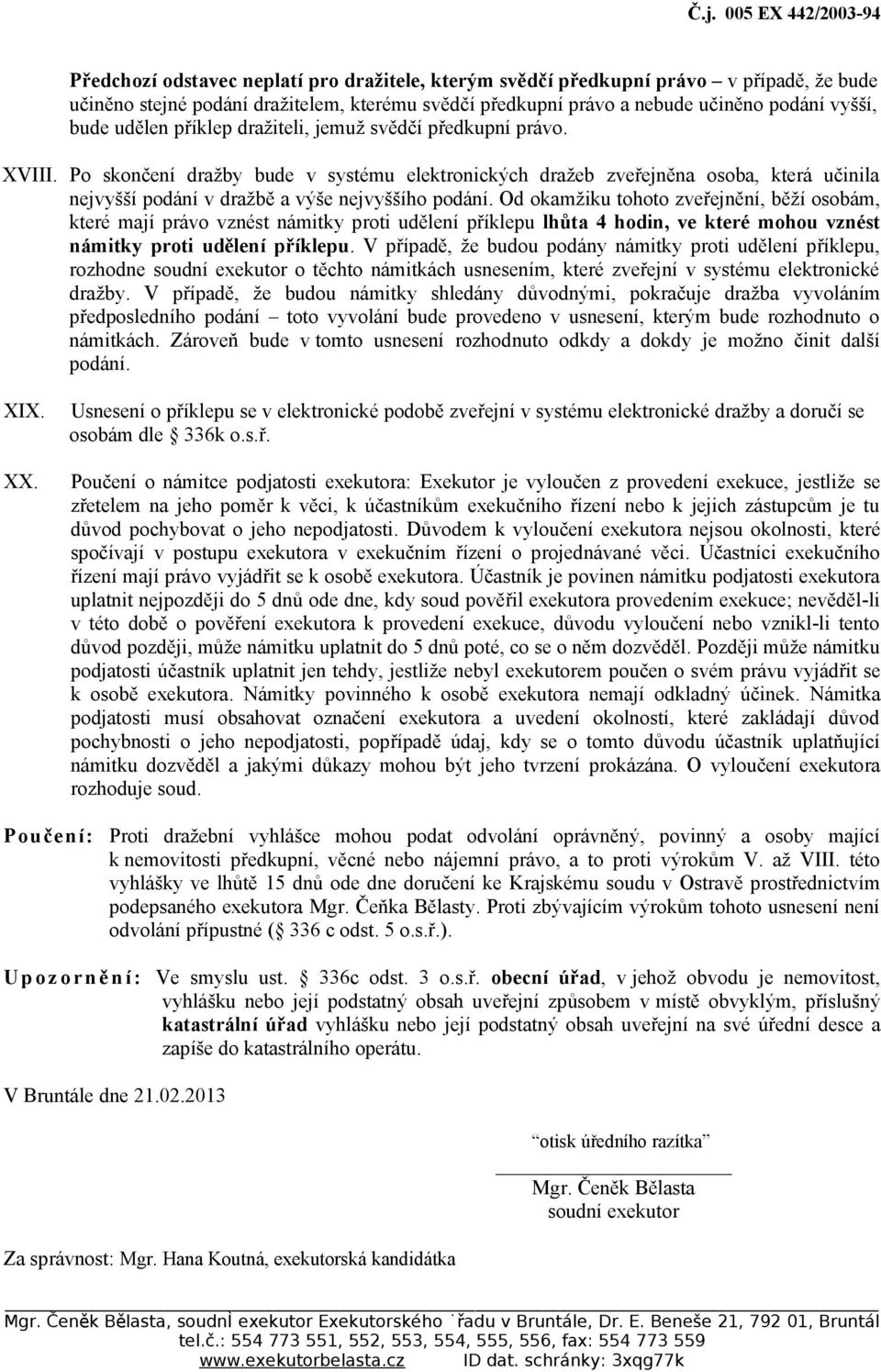 Po skončení dražby bude v systému elektronických dražeb zveřejněna osoba, která učinila nejvyšší podání v dražbě a výše nejvyššího podání.