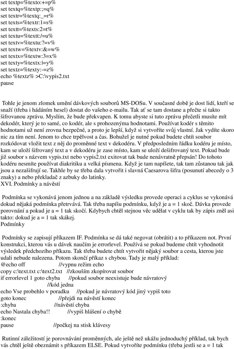 V současné době je dost lidí, kteří se snaží (třeba i hádáním hesel) dostat do vašeho e-mailu. Tak ať se tam dostane a přečte si takto šifrovanou zprávu. Myslím, že bude překvapen.