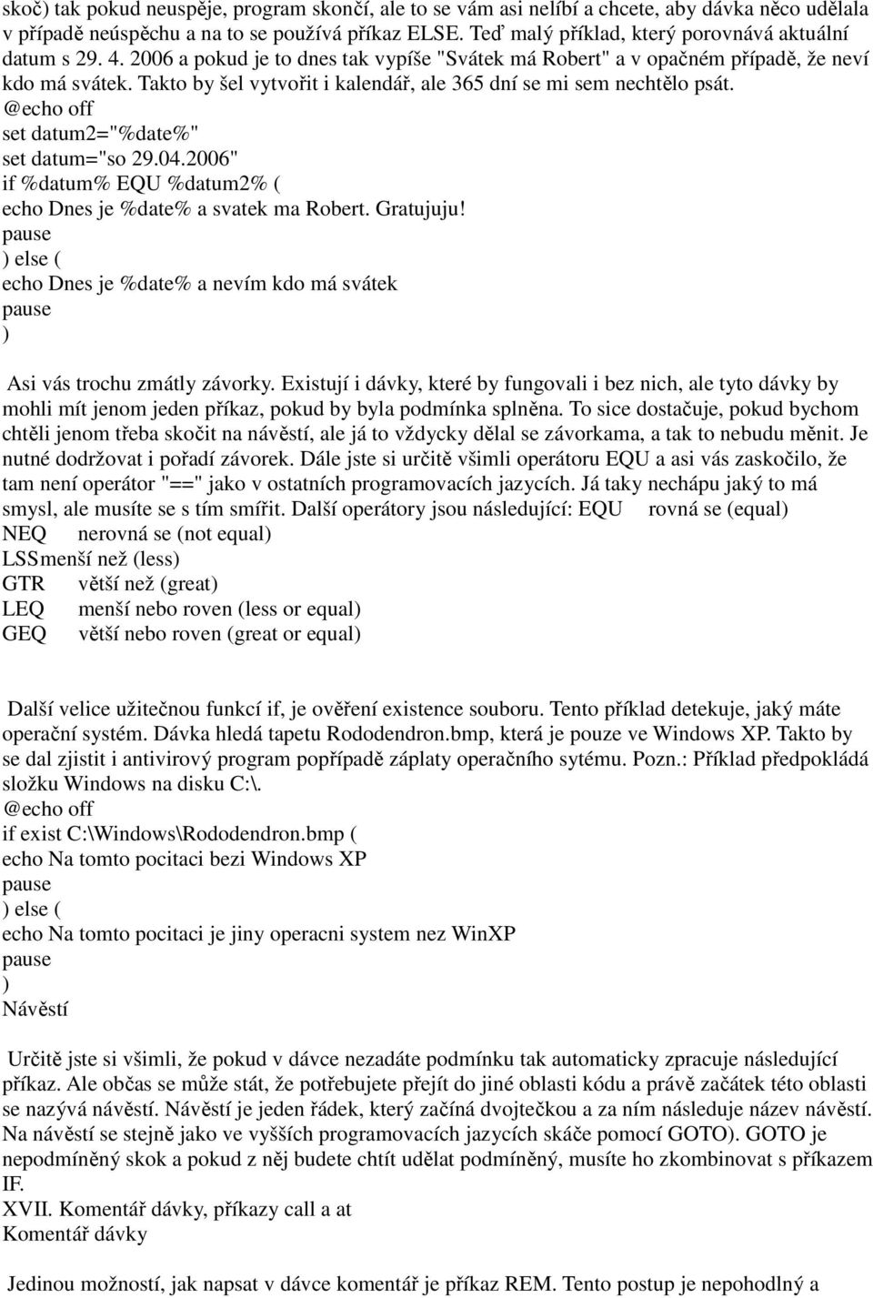 Takto by šel vytvořit i kalendář, ale 365 dní se mi sem nechtělo psát. set datum2="%date%" set datum="so 29.04.2006" if %datum% EQU %datum2% ( echo Dnes je %date% a svatek ma Robert. Gratujuju!