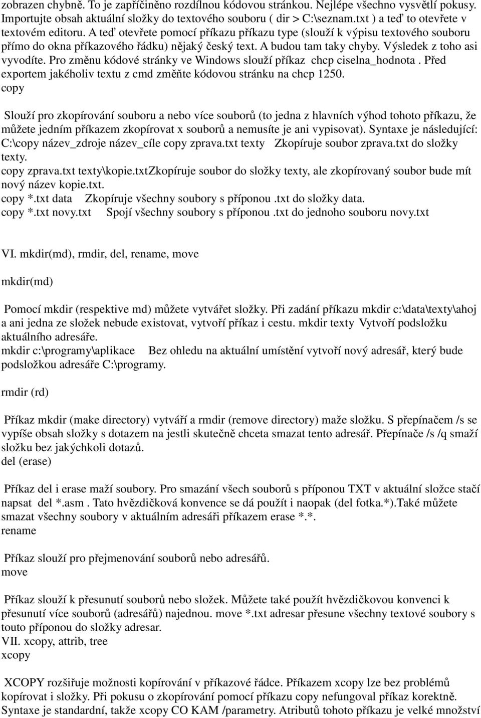 Výsledek z toho asi vyvodíte. Pro změnu kódové stránky ve Windows slouží příkaz chcp ciselna_hodnota. Před exportem jakéholiv textu z cmd změňte kódovou stránku na chcp 1250.