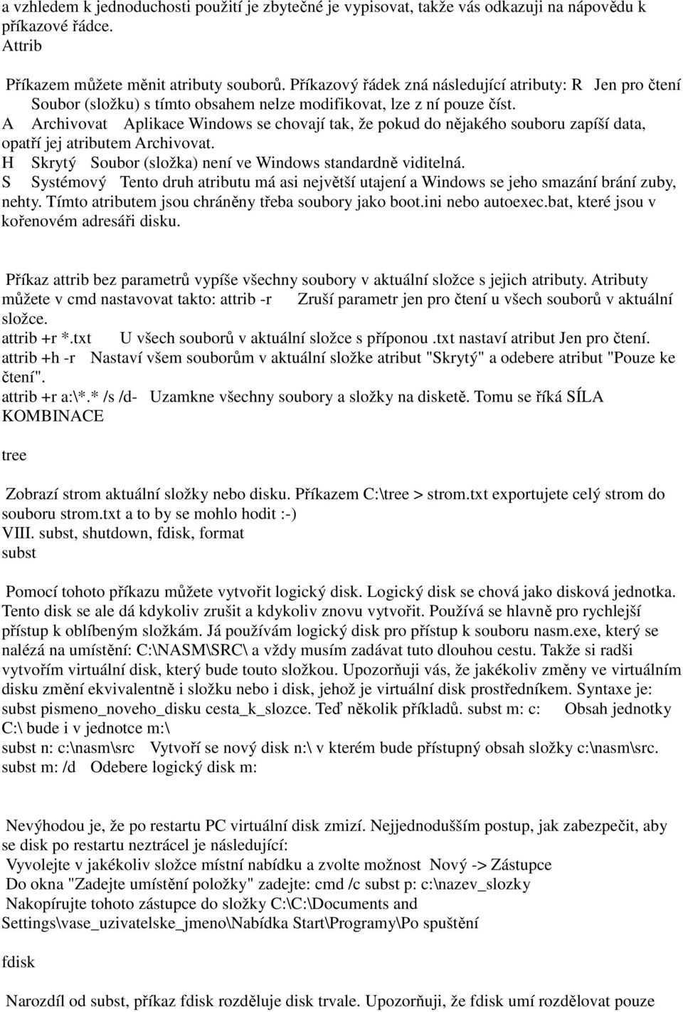 A Archivovat Aplikace Windows se chovají tak, že pokud do nějakého souboru zapíší data, opatří jej atributem Archivovat. H Skrytý Soubor (složka) není ve Windows standardně viditelná.