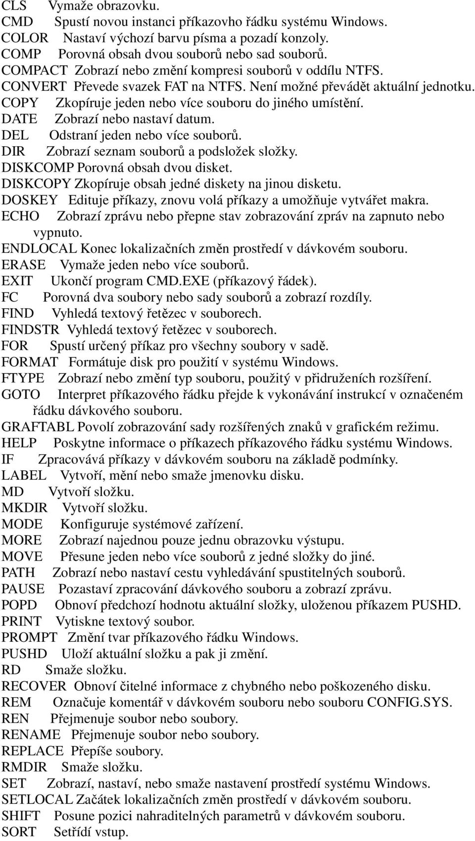 DATE Zobrazí nebo nastaví datum. DEL Odstraní jeden nebo více souborů. DIR Zobrazí seznam souborů a podsložek složky. DISKCOMP Porovná obsah dvou disket.