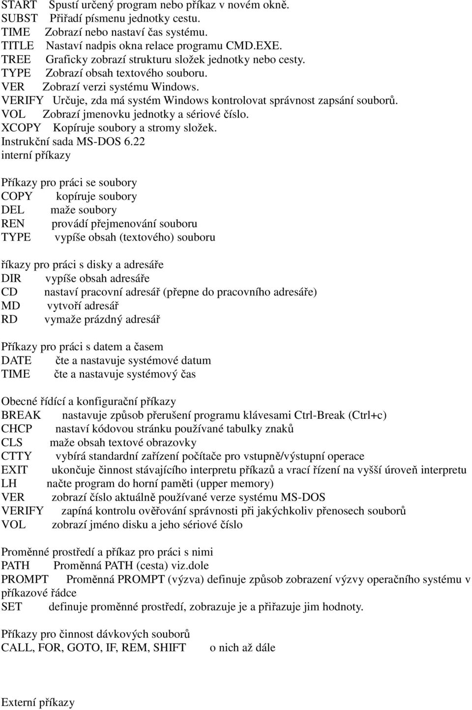 VERIFY Určuje, zda má systém Windows kontrolovat správnost zapsání souborů. VOL Zobrazí jmenovku jednotky a sériové číslo. XCOPY Kopíruje soubory a stromy složek. Instrukční sada MS-DOS 6.