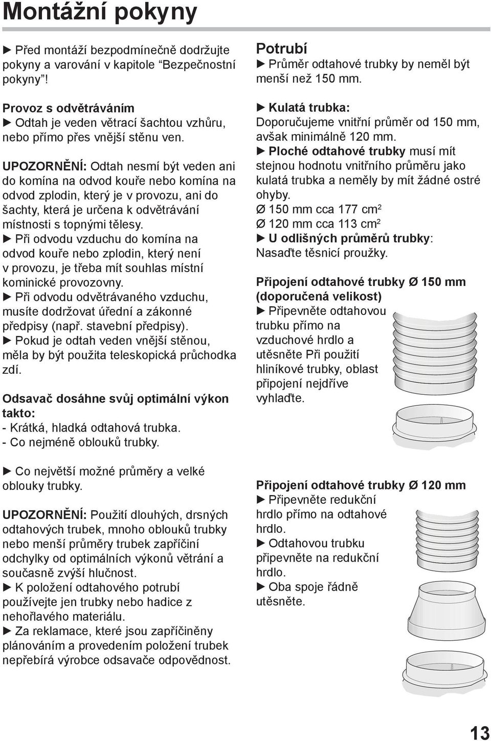 Při odvodu vzduchu do komína na odvod kouře nebo zplodin, který není v provozu, je třeba mít souhlas místní kominické provozovny.