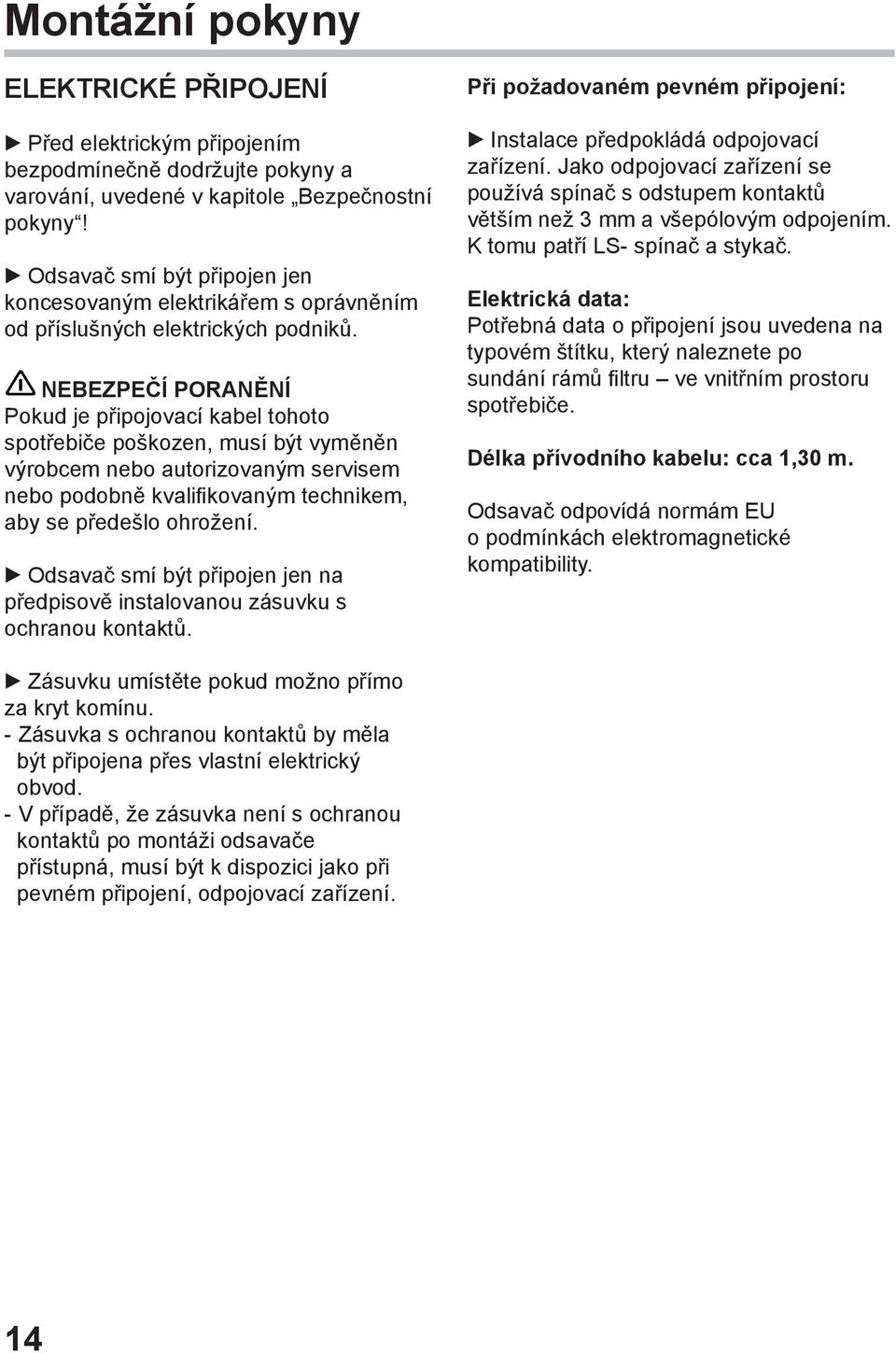 NEBEZPEČÍ PORANĚNÍ Pokud je připojovací kabel tohoto spotřebiče poškozen, musí být vyměněn výrobcem nebo autorizovaným servisem nebo podobně kvalifikovaným technikem, aby se předešlo ohrožení.