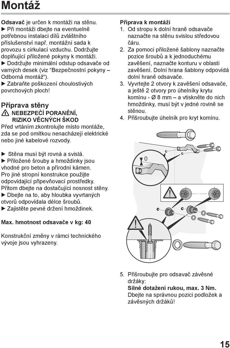 Příprava stěny NEBEZPEČÍ PORANĚNÍ, RIZIKO VĚCNÝCH ŠKOD Před vrtáním zkontrolujte místo montáže, zda se pod omítkou nenacházejí elektrické nebo jiné kabelové rozvody. Stěna musí být rovná a svislá.