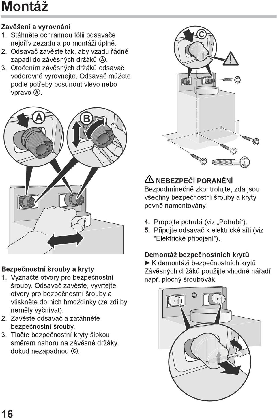 NEBEZPEČÍ PORANĚNÍ Bezpodmínečně zkontrolujte, zda jsou všechny bezpečnostní šrouby a kryty pevně namontovány! 4. Propojte potrubí (viz Potrubí ). 5.