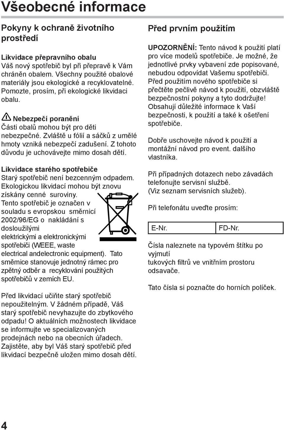 Zvláště u fólií a sáčků z umělé hmoty vzniká nebezpečí zadušení. Z tohoto důvodu je uchovávejte mimo dosah dětí. Likvidace starého spotřebiče Starý spotřebič není bezcenným odpadem.