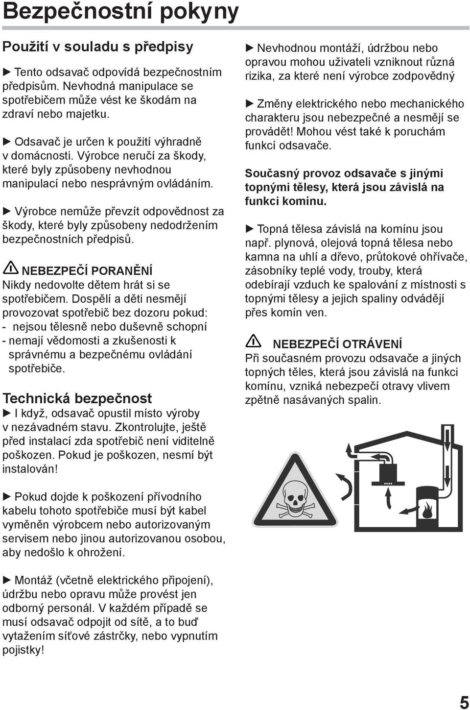 Výrobce nemůže převzít odpovědnost za škody, které byly způsobeny nedodržením bezpečnostních předpisů. NEBEZPEČÍ PORANĚNÍ Nikdy nedovolte dětem hrát si se spotřebičem.