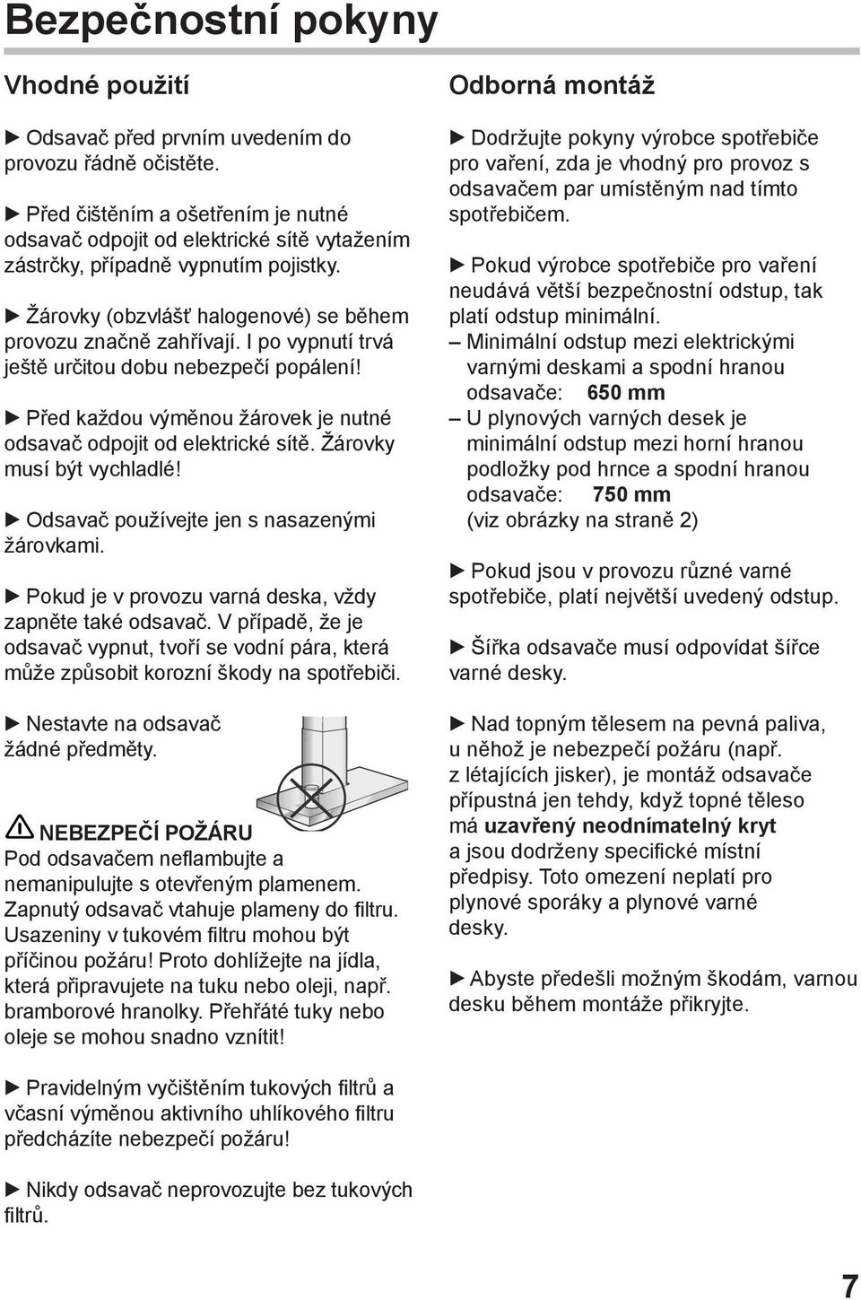 I po vypnutí trvá ještě určitou dobu nebezpečí popálení! Před každou výměnou žárovek je nutné odsavač odpojit od elektrické sítě. Žárovky musí být vychladlé!