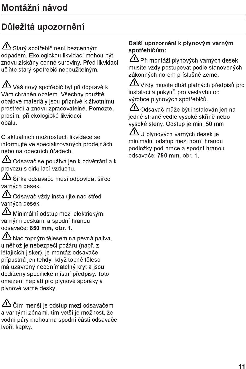 O aktuálních možnostech likvidace se informujte ve specializovaných prodejnách nebo na obecních úřadech. Odsavač se používá jen k odvětrání a k provozu s cirkulací vzduchu.