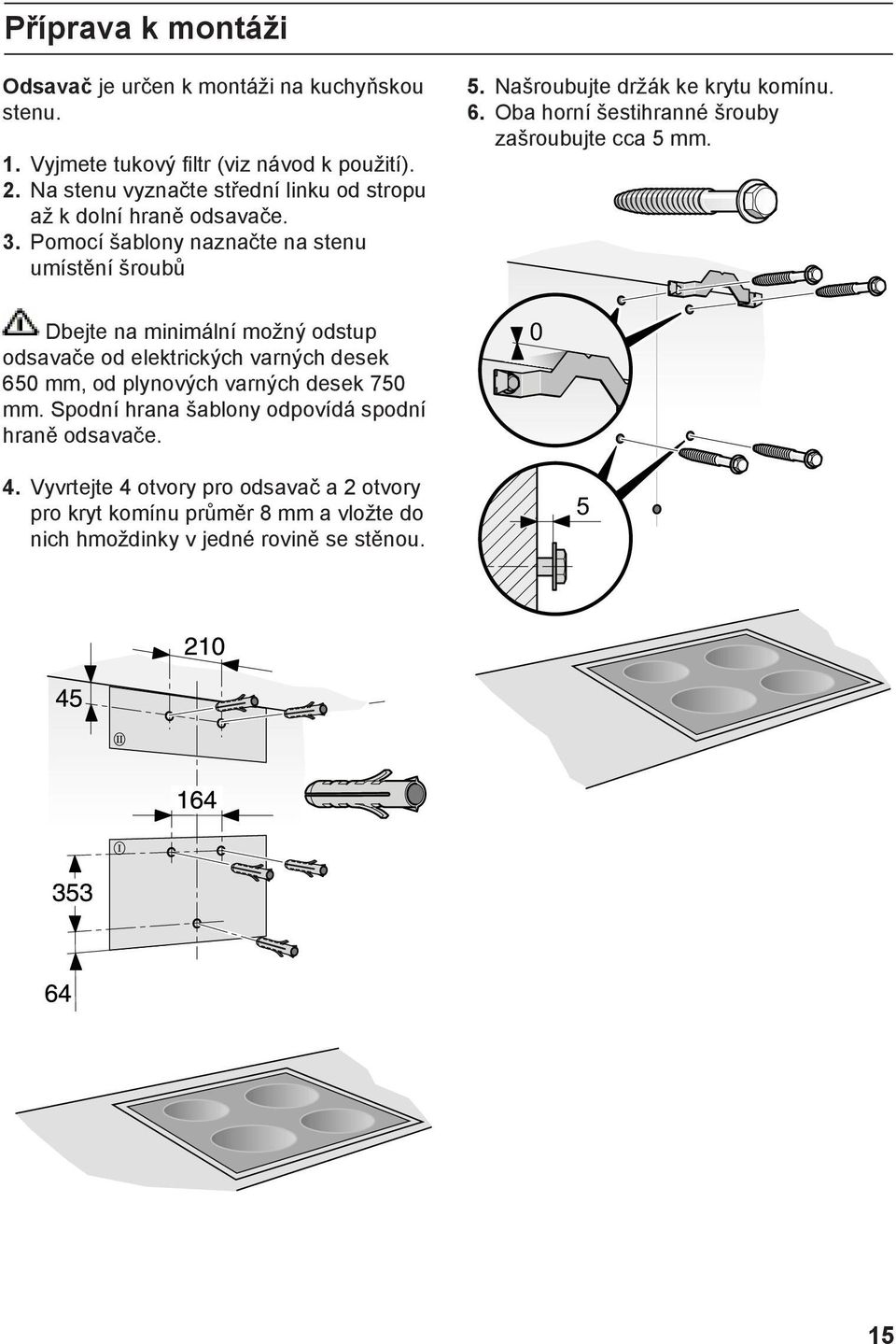 Pomocí šablony naznačte na stenu umístění šroubů Dbejte na minimální možný odstup odsavače od elektrických varných desek 650 mm, od plynových varných desek