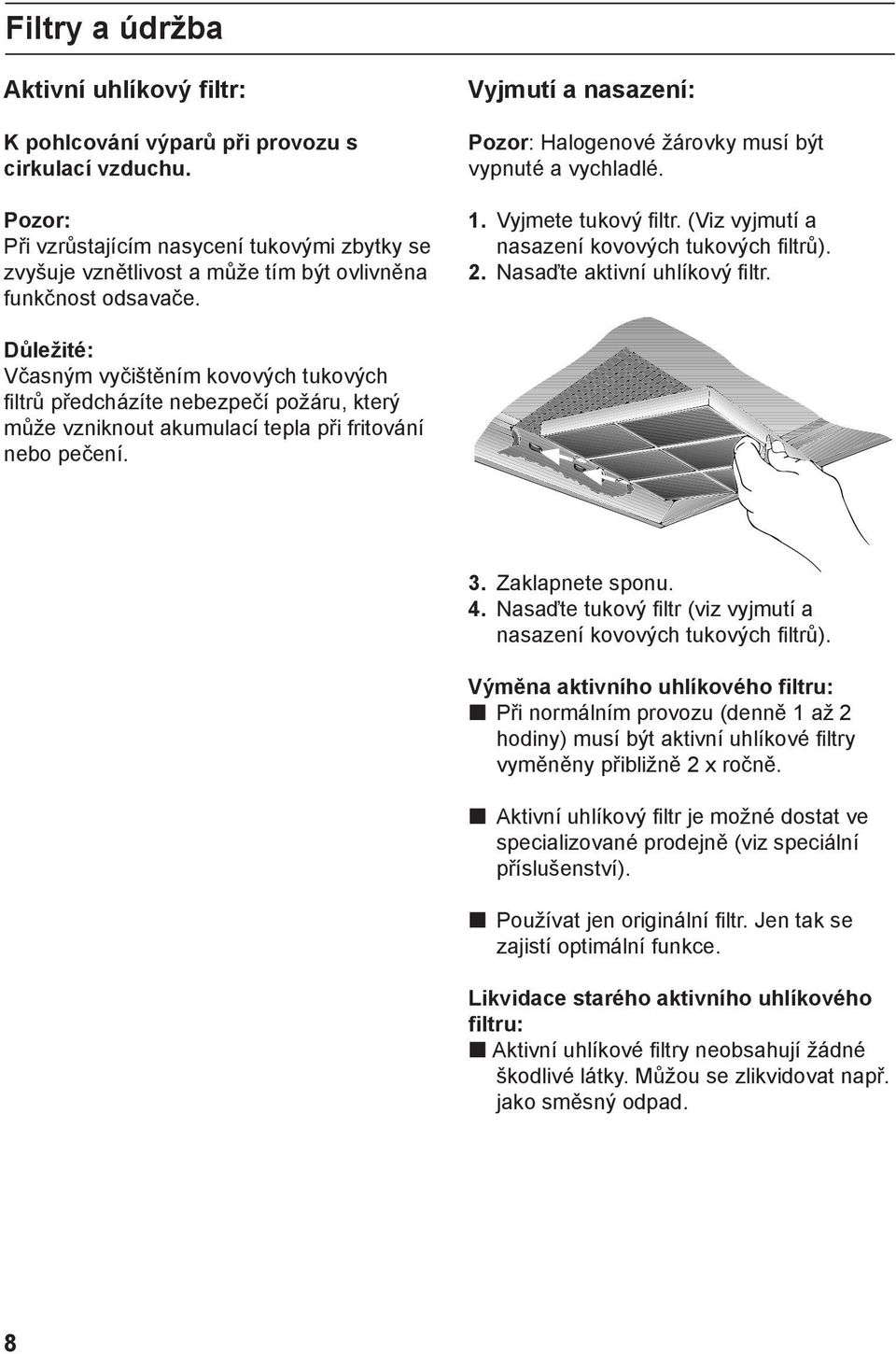 Vyjmete tukový filtr. (Viz vyjmutí a nasazení kovových tukových filtrů). 2. Nasaďte aktivní uhlíkový filtr.