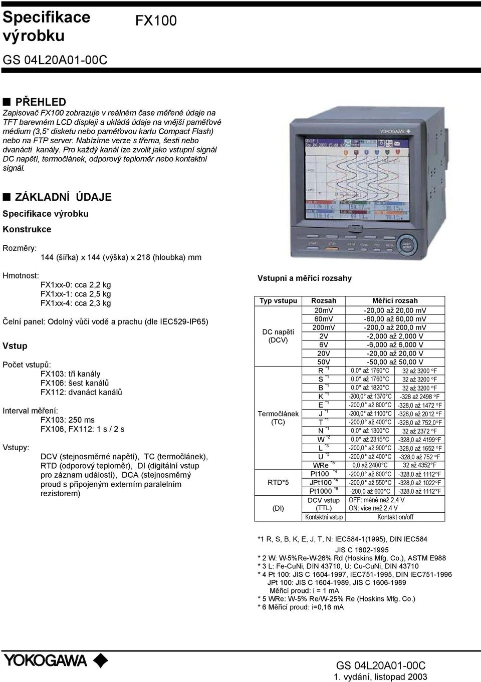ZÁKLADNÍ ÚDAJE Specifikace výrobku Konstrukce Rozměry: 144 (šířka) x 144 (výška) x 218 (hloubka) mm Hmotnost: FX1xx-0: cca 2,2 kg FX1xx-1: cca 2,5 kg FX1xx-4: cca 2,3 kg Čelní panel: Odolný vůči vodě
