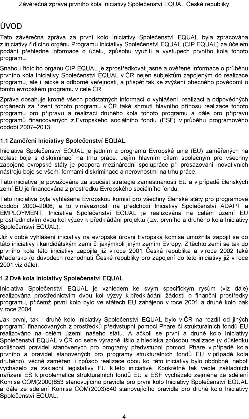 Snahou řídícího orgánu CIP EQUAL je zprostředkovat jasné a ověřené informace o průběhu prvního kola Iniciativy Společenství EQUAL v ČR nejen subjektům zapojeným do realizace programu, ale i laické a