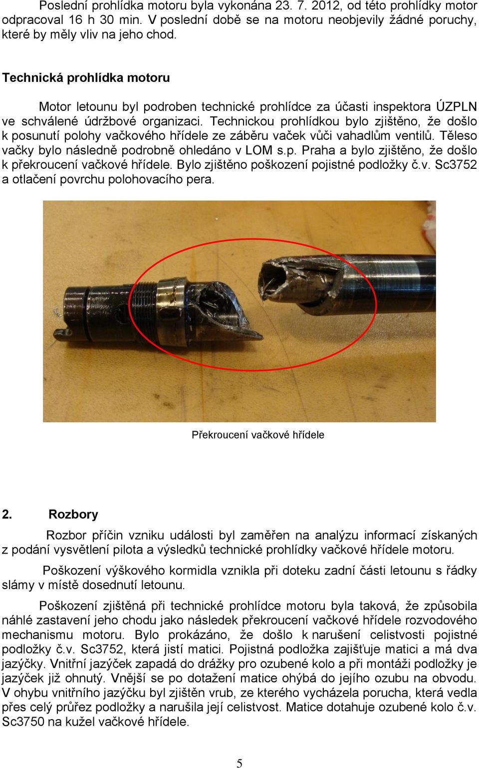 Technickou prohlídkou bylo zjištěno, že došlo k posunutí polohy vačkového hřídele ze záběru vaček vůči vahadlům ventilů. Těleso vačky bylo následně podrobně ohledáno v LOM s.p. Praha a bylo zjištěno, že došlo k překroucení vačkové hřídele.