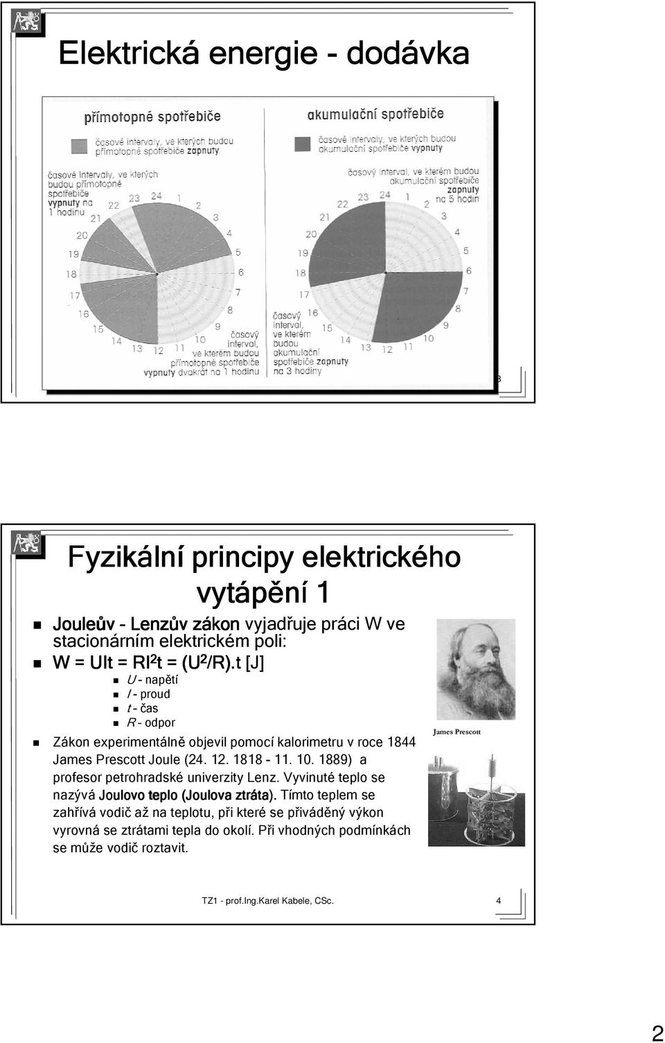 t [J] U - napětí I - proud t - čas R odpor Zákon experimentáln lně objevil pomocí kalorimetru v roce 1844 James Prescott Joule (24. 12. 1818-11. 10.