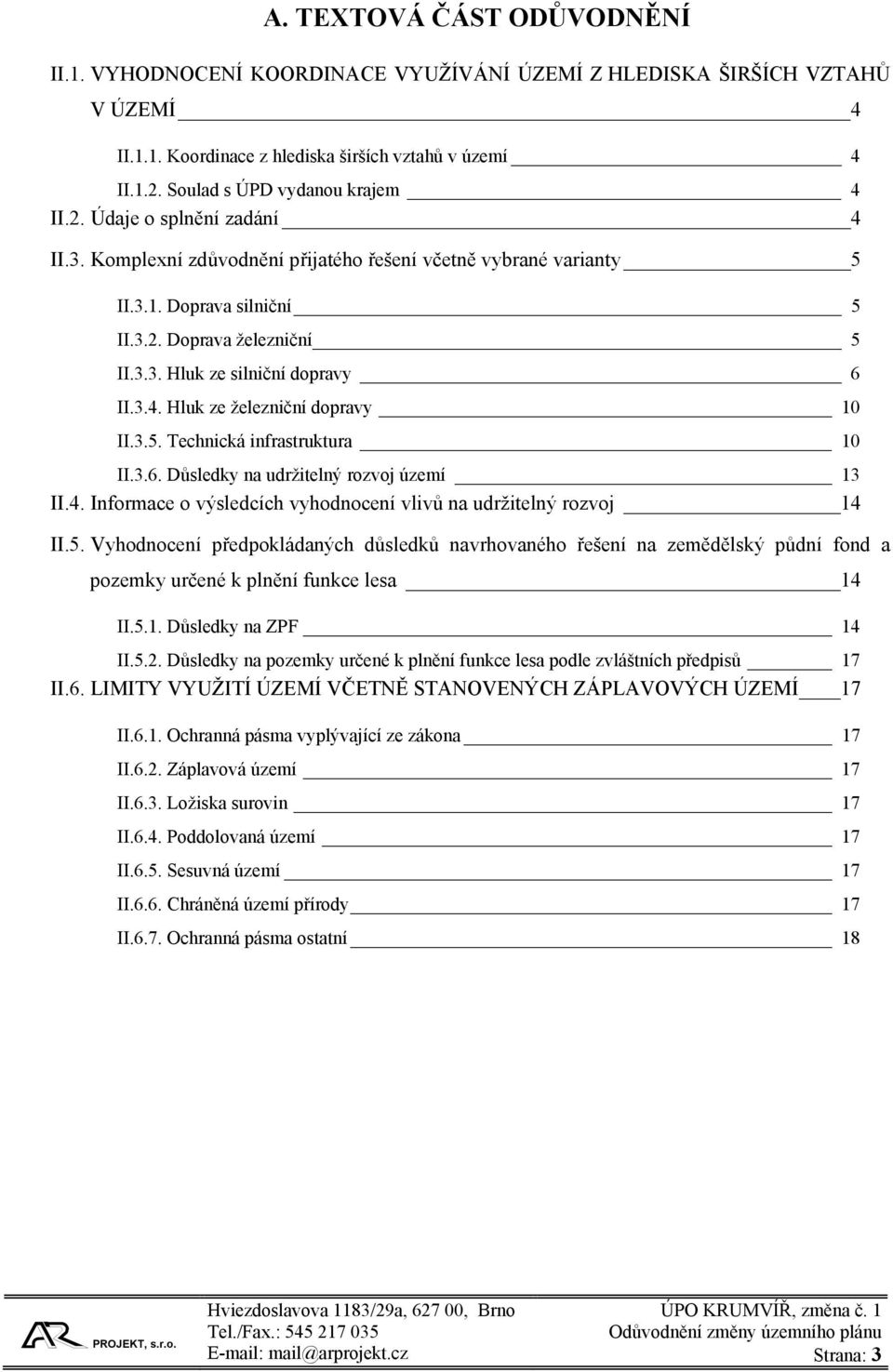 3.4. Hluk ze železniční dopravy 10 II.3.5. Technická infrastruktura 10 II.3.6. Důsledky na udržitelný rozvoj území 13 II.4. Informace o výsledcích vyhodnocení vlivů na udržitelný rozvoj 14 II.5. Vyhodnocení předpokládaných důsledků navrhovaného řešení na zemědělský půdní fond a pozemky určené k plnění funkce lesa 14 II.