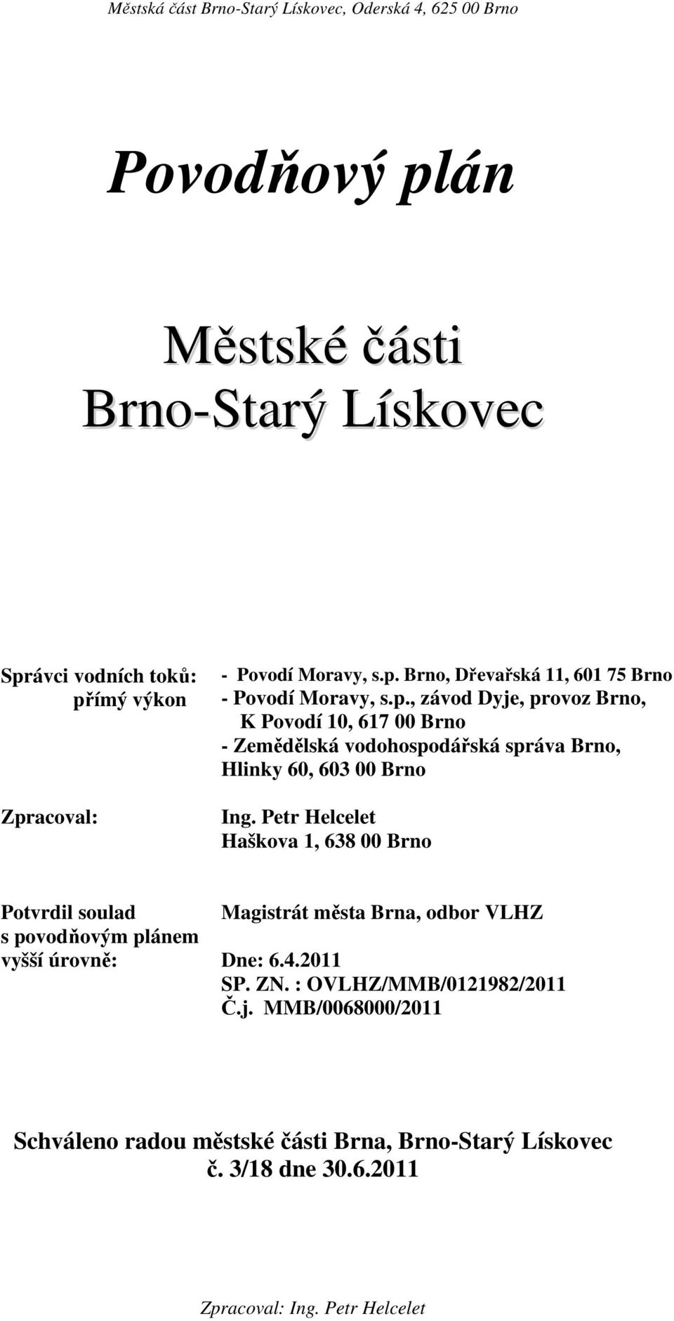 Petr Helcelet Haškova 1, 638 00 Potvrdil soulad s povodňovým plánem vyšší úrovně: Magistrát města Brna, odbor VLHZ Dne: 6.4.2011 SP. ZN.