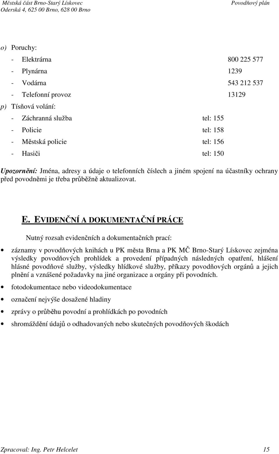 EVIDENČNÍ A DOKUMENTAČNÍ PRÁCE Nutný rozsah evidenčních a dokumentačních prací: záznamy v povodňových knihách u PK města Brna a PK MČ -Starý Lískovec zejména výsledky povodňových prohlídek a