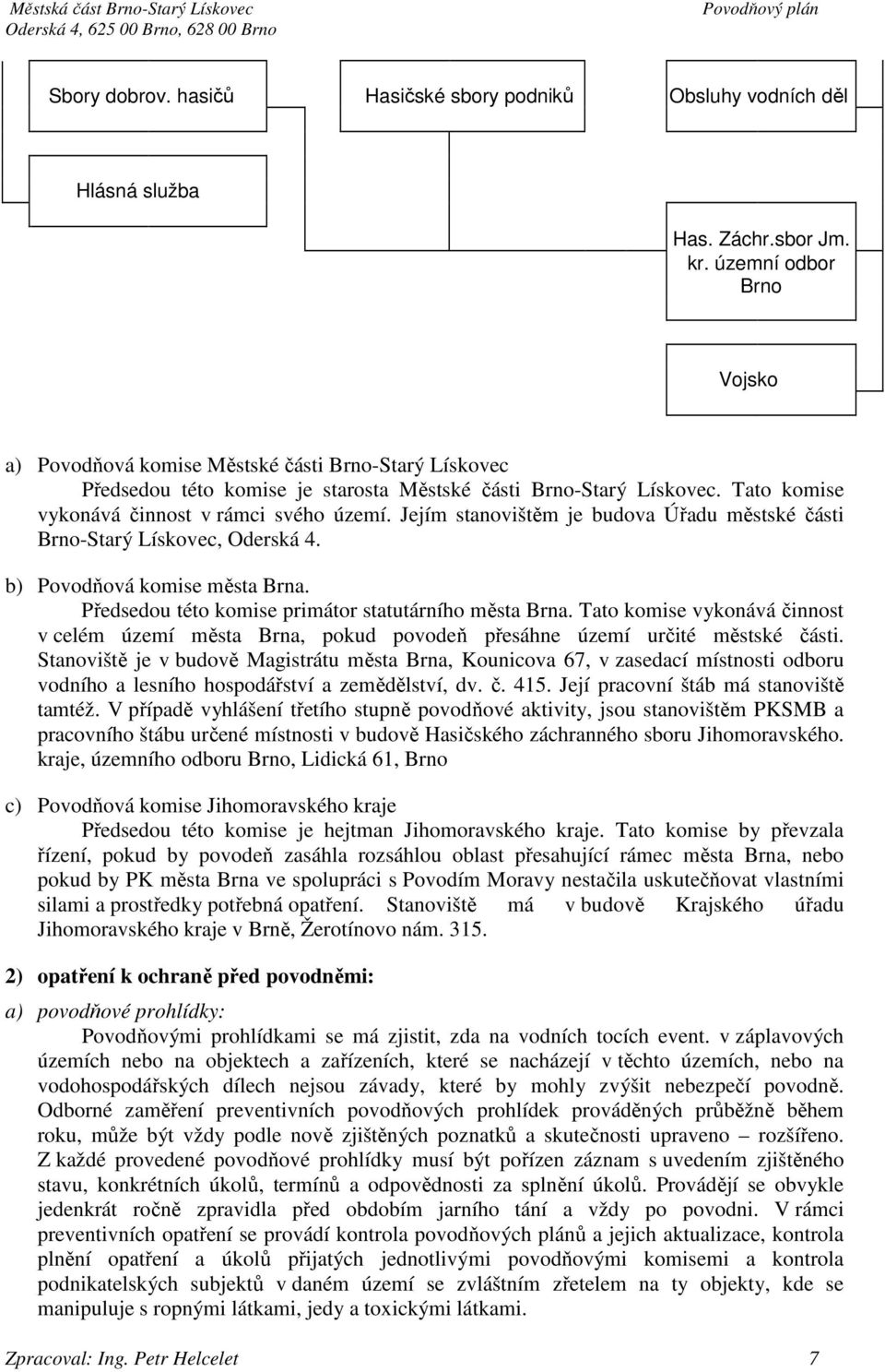 Jejím stanovištěm je budova Úřadu městské části -Starý Lískovec, Oderská 4. b) Povodňová komise města Brna. Předsedou této komise primátor statutárního města Brna.