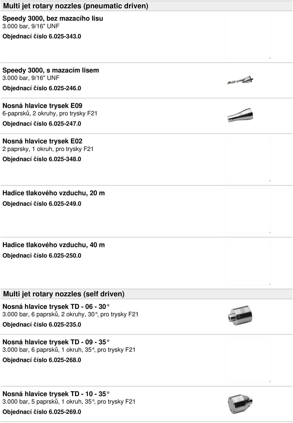 0 Hadice tlakového vzduchu, 20 m Objednací číslo 6.025-249.0 Hadice tlakového vzduchu, 40 m Objednací číslo 6.025-250.0 Multi jet rotary nozzles (self driven) Nosná hlavice trysek TD - 06-30 3.