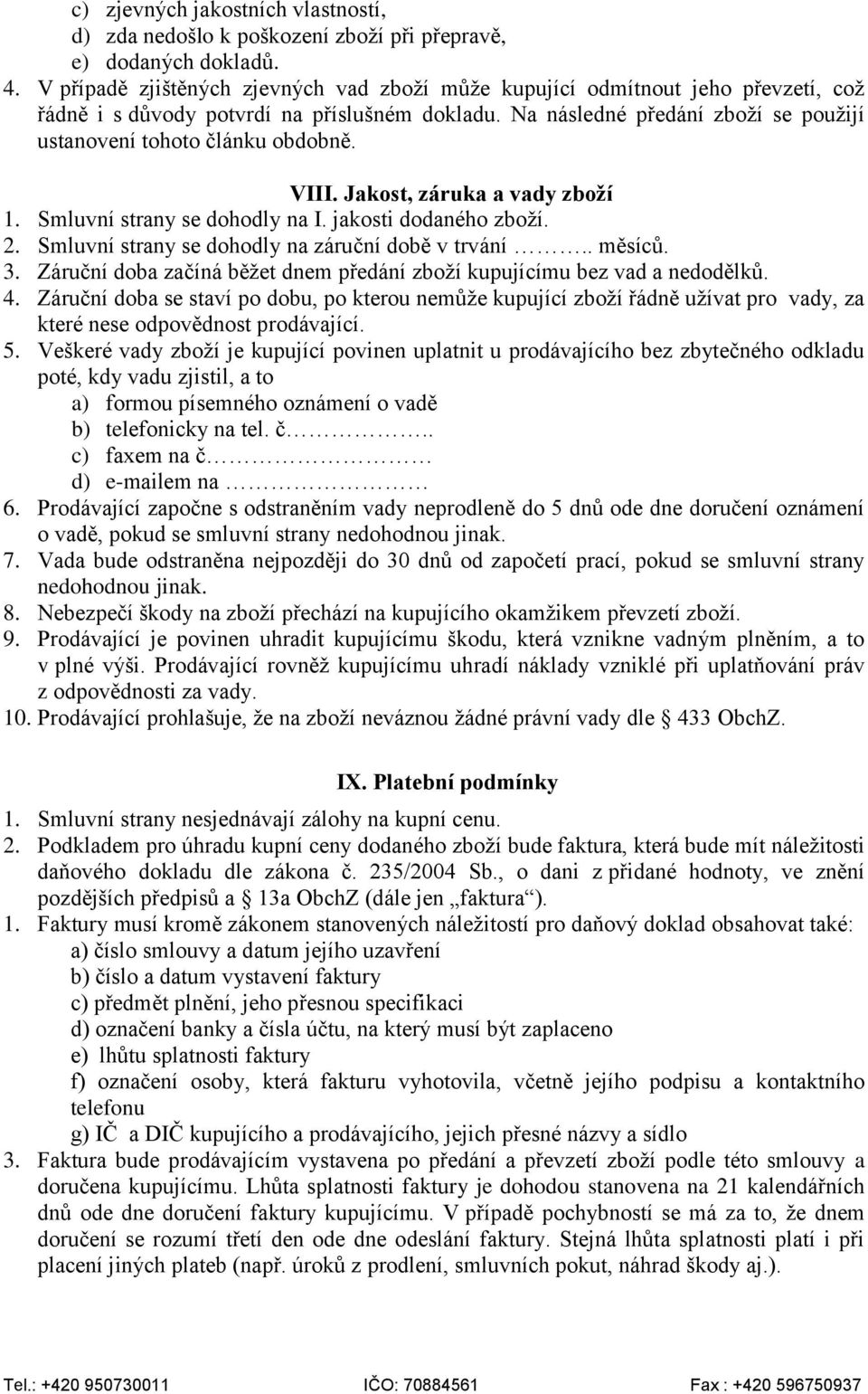 Na následné předání zboží se použijí ustanovení tohoto článku obdobně. VIII. Jakost, záruka a vady zboží 1. Smluvní strany se dohodly na I. jakosti dodaného zboží. 2.