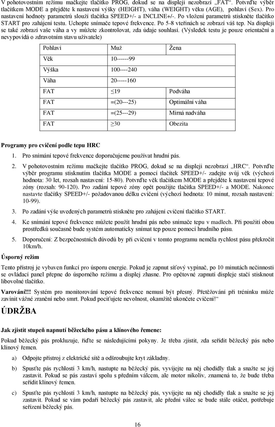 Po 5-8 vteřinách se zobrazí váš tep. Na displeji se také zobrazí vaše váha a vy můžete zkontrolovat, zda údaje souhlasí.