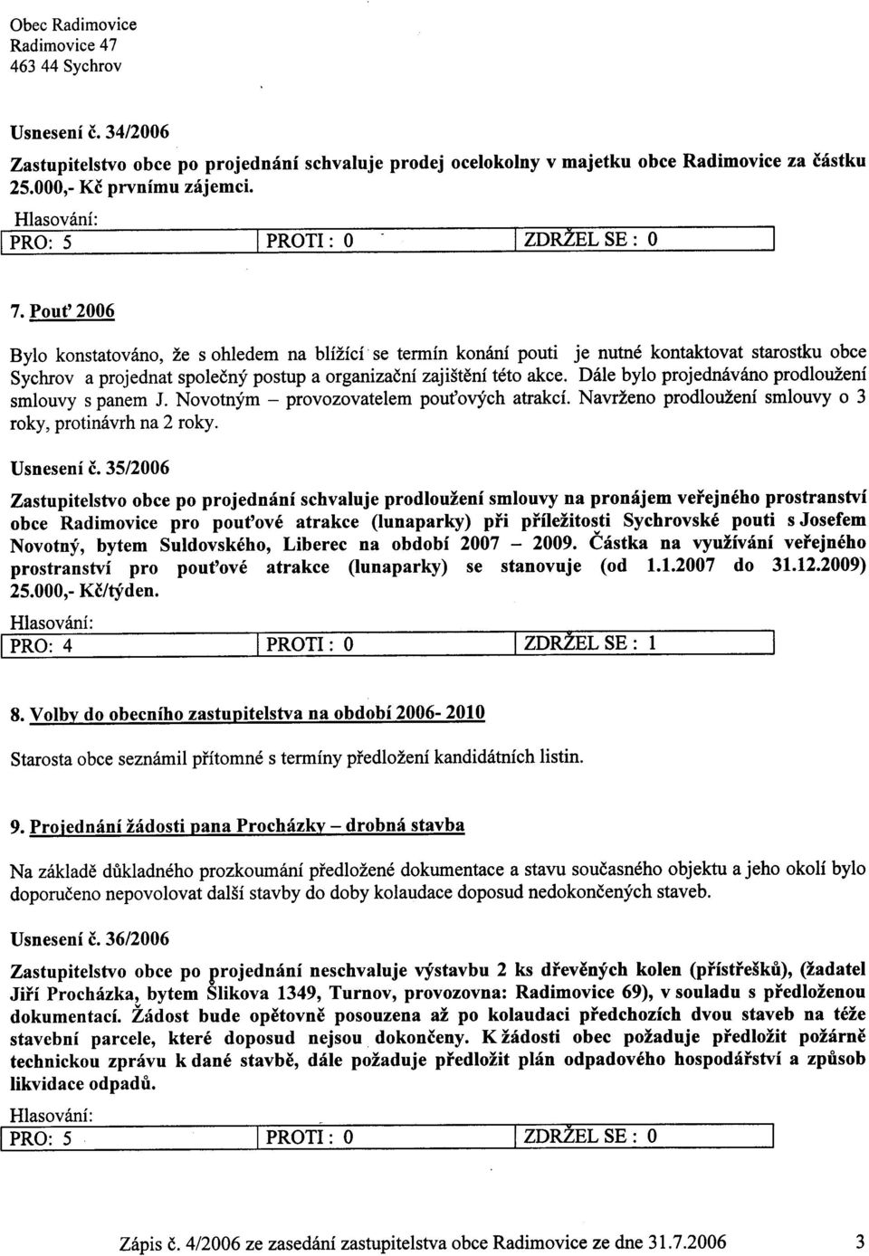 Dále bylo projednáváno prodloužení smlouvy s panem J. Novotným - provozovatelem pou ových atrakcí. Navrženo prodloužení smlouvy o 3 roky, protinávrh na 2 roky. Usnesení è.