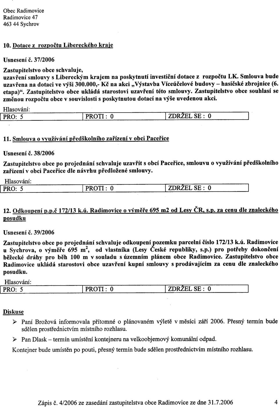 Zastupitelstvo obce souhlasí se zmìnou rozpoètu obce v souvislosti s poskytnutou dotací na výše uvedenou akci. 5 I PROTI: O I ZDRžEL SE: O I 11.