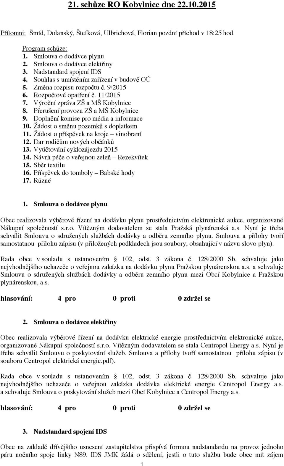 Přerušení provozu ZŠ a MŠ Kobylnice 9. Doplnění komise pro média a informace 10. Žádost o směnu pozemků s doplatkem 11. Žádost o příspěvek na kroje vinobraní 12. Dar rodičům nových občánků 13.