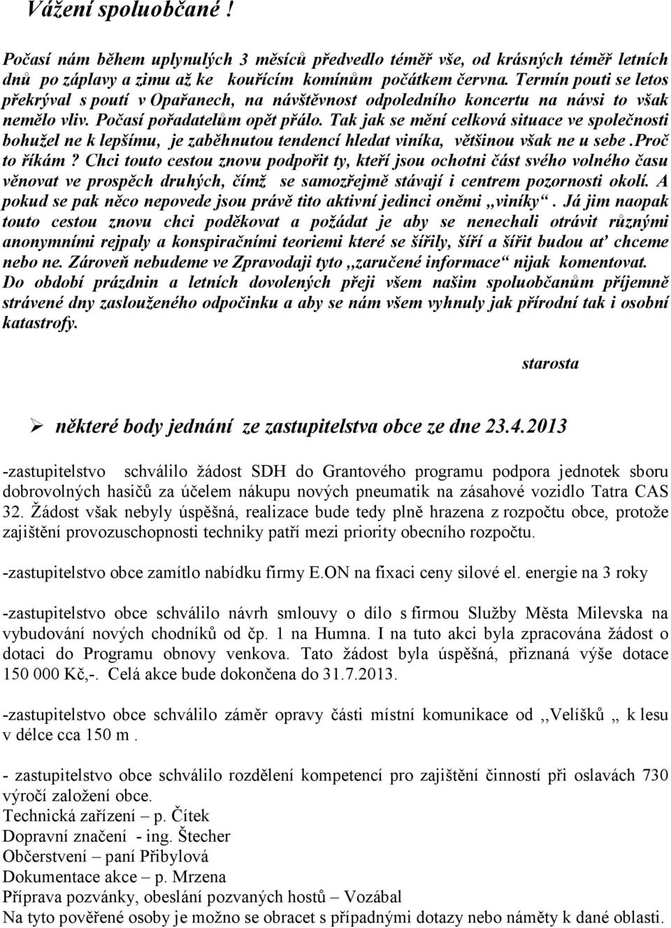 Tak jak se mění celková situace ve společnosti bohužel ne k lepšímu, je zaběhnutou tendencí hledat viníka, většinou však ne u sebe.proč to říkám?