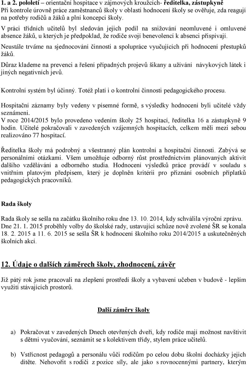 plní koncepci školy. V práci třídních učitelů byl sledován jejich podíl na sniţování neomluvené i omluvené absence ţáků, u kterých je předpoklad, ţe rodiče svojí benevolencí k absenci přispívají.