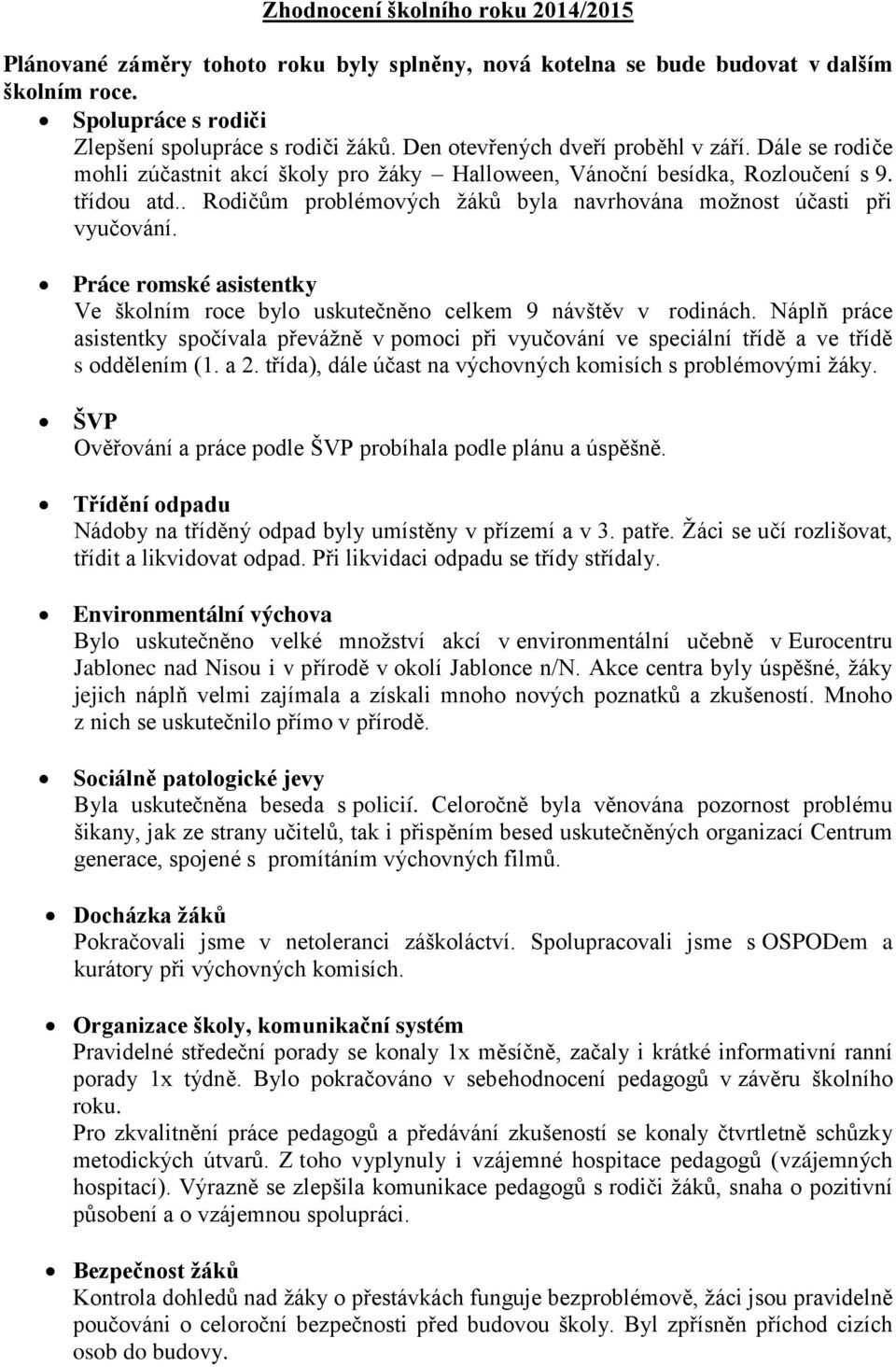 . Rodičům problémových ţáků byla navrhována moţnost účasti při vyučování. Práce romské asistentky Ve školním roce bylo uskutečněno celkem 9 návštěv v rodinách.