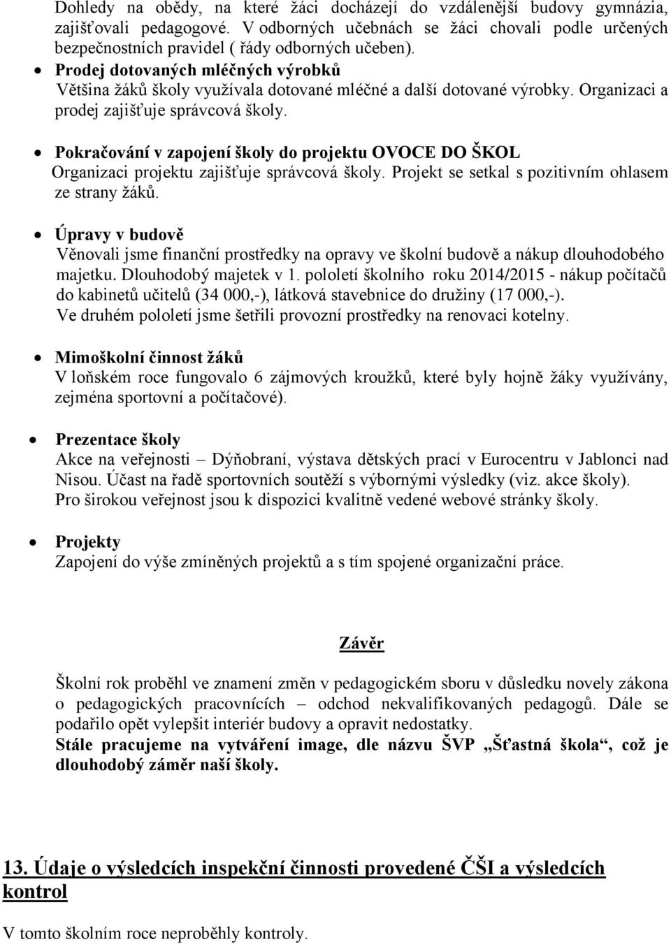 Pokračování v zapojení školy do projektu OVOCE DO ŠKOL Organizaci projektu zajišťuje správcová školy. Projekt se setkal s pozitivním ohlasem ze strany ţáků.