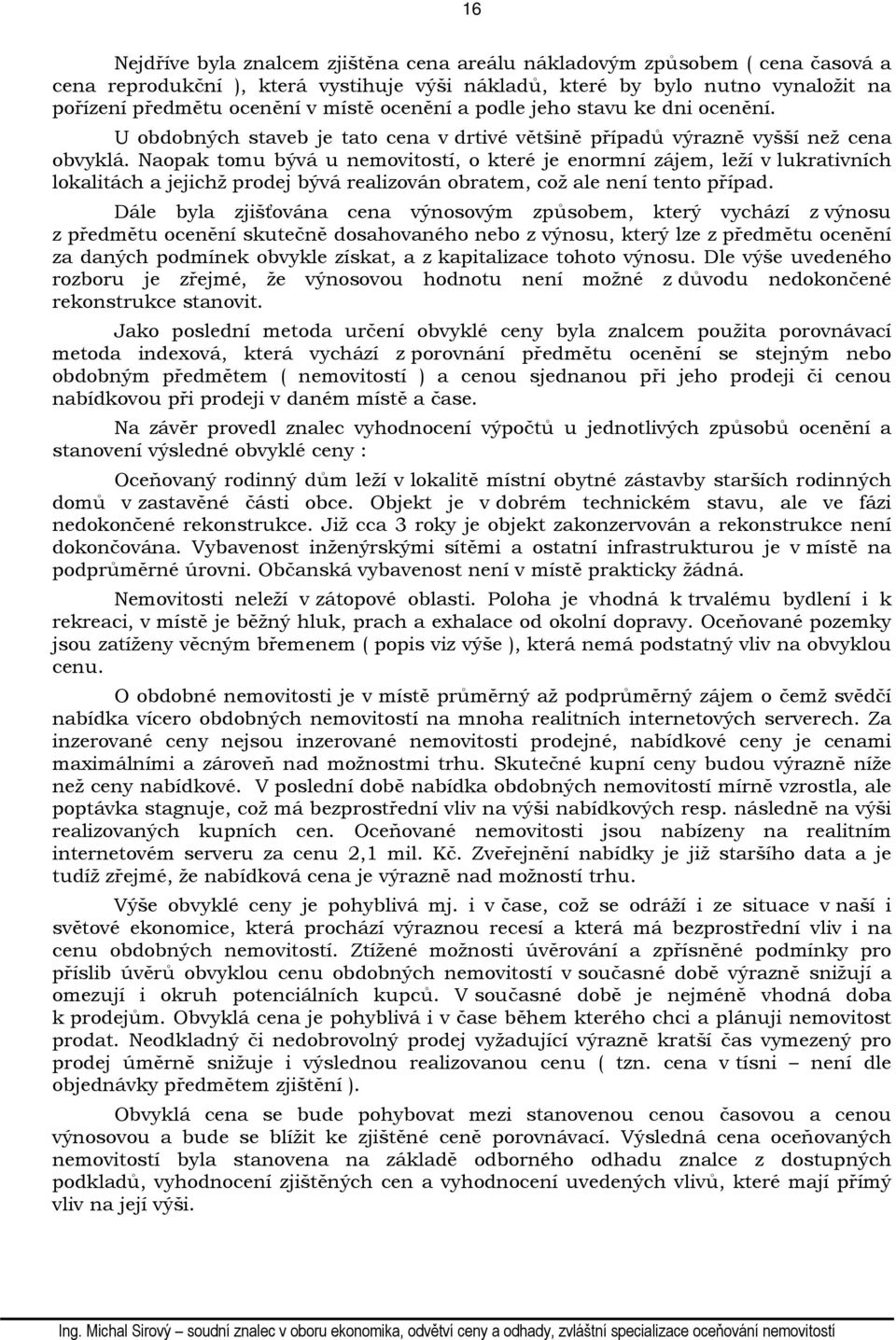 Naopak tomu bývá u nemovitostí, o které je enormní zájem, leží v lukrativních lokalitách a jejichž prodej bývá realizován obratem, což ale není tento případ.