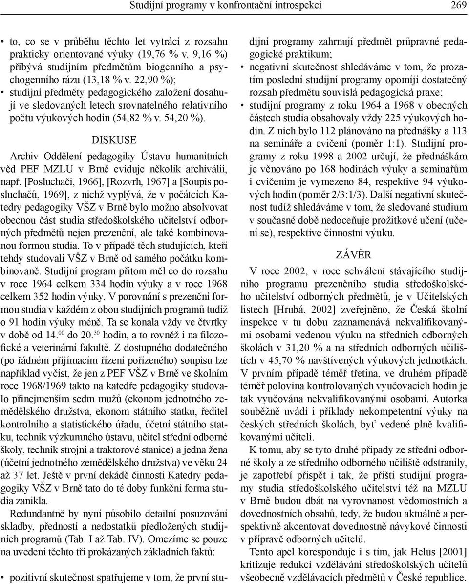 22,90 %); studijní předměty pedagogického založení dosahují ve sledovaných letech srovnatelného relativního počtu výukových hodin (54,82 % v. 54,20 %).