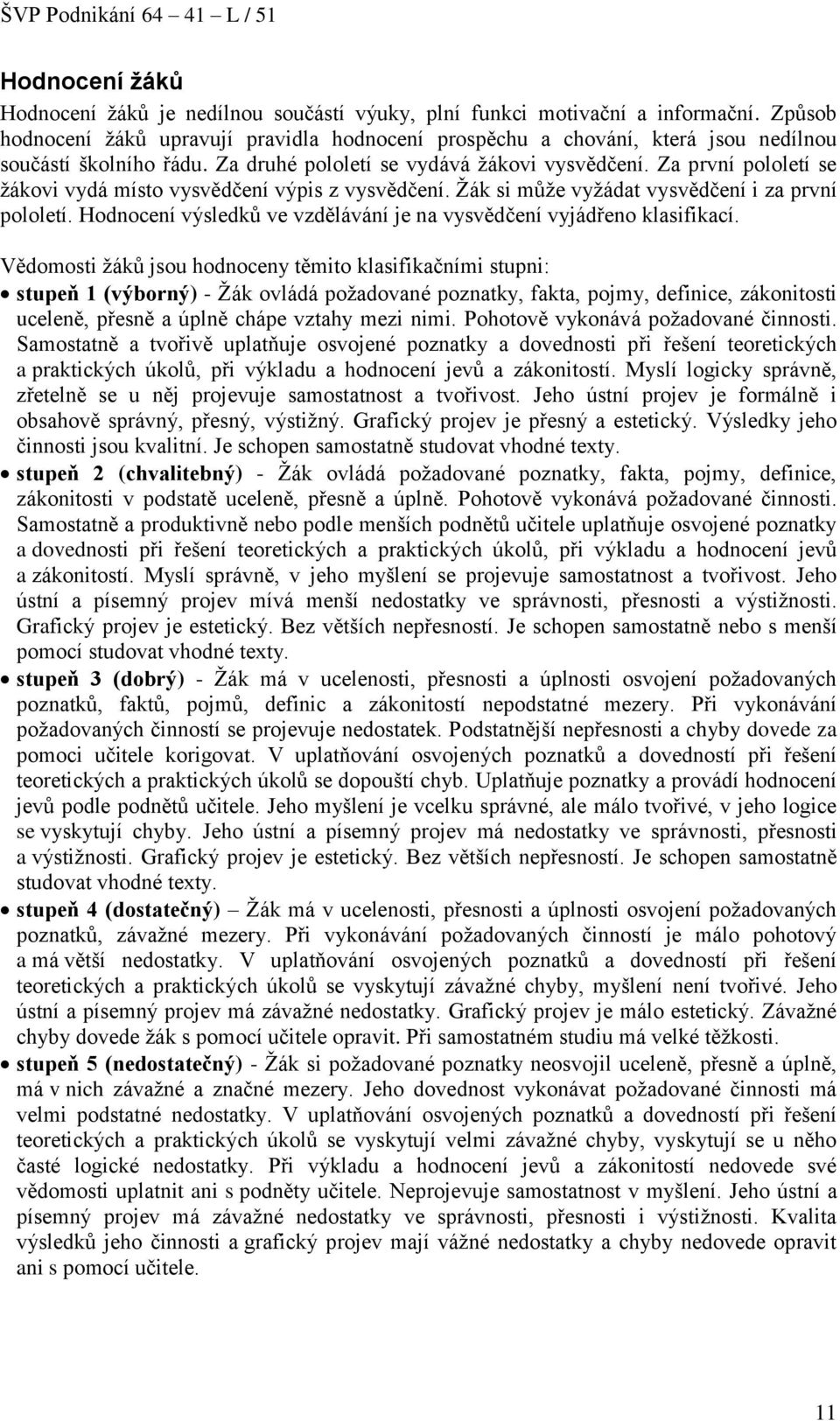 Za první pololetí se žákovi vydá místo vysvědčení výpis z vysvědčení. Žák si může vyžádat vysvědčení i za první pololetí. Hodnocení výsledků ve vzdělávání je na vysvědčení vyjádřeno klasifikací.